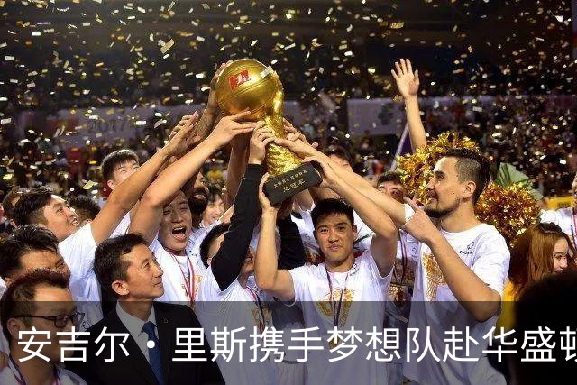 安吉尔·里斯携手梦想队赴华盛顿，志在半决赛