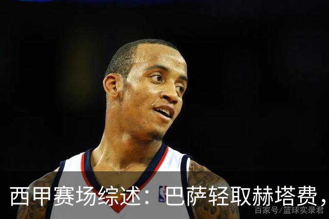 西甲赛场综述：巴萨轻取赫塔费，皇马险胜黄潜