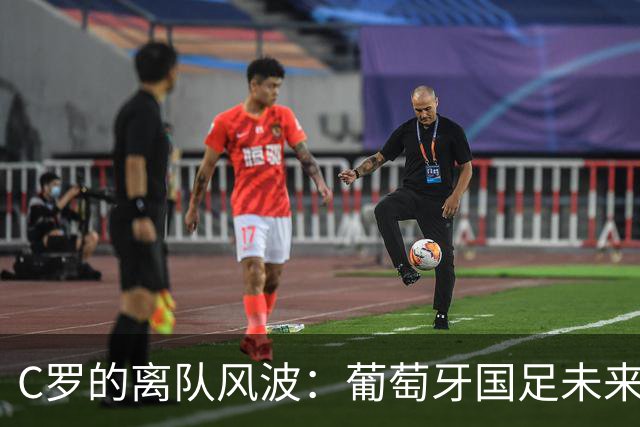 C罗的离队风波：葡萄牙国足未来恐面临转折